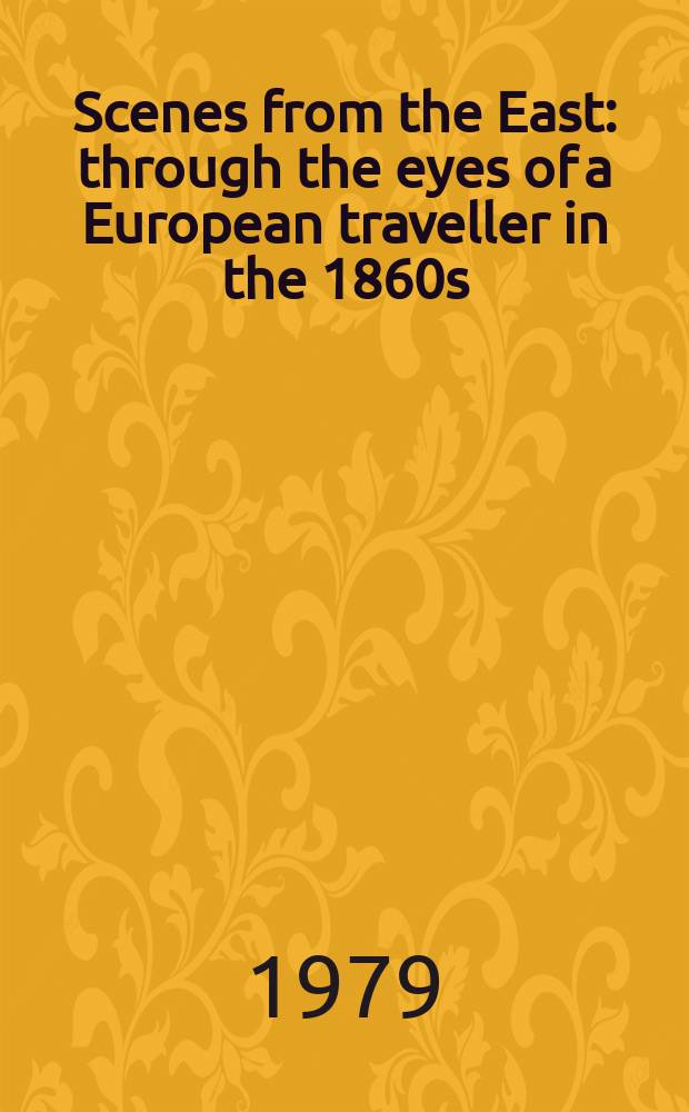 Scenes from the East : through the eyes of a European traveller in the 1860s = Картины Востока