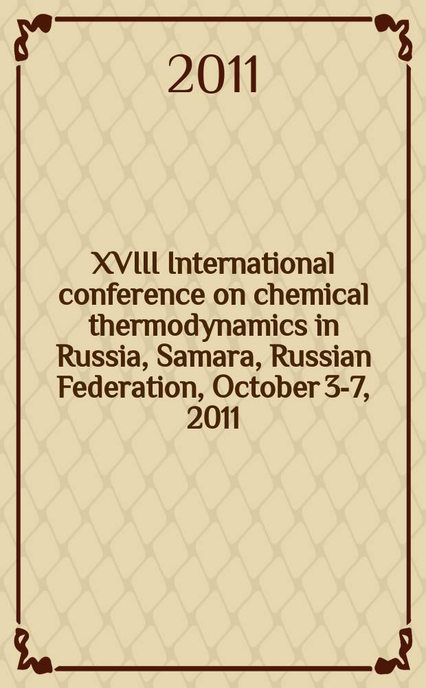 XVIII International conference on chemical thermodynamics in Russia, Samara, Russian Federation, October 3-7, 2011 : abstracts