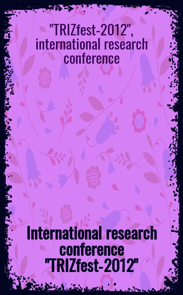 International research conference "TRIZfest-2012" = Международная научно-практическая конференция "ТРИЗфест-2012" : conference proceedings, Lappeenranta, Finland, August, 2-4, 2012
