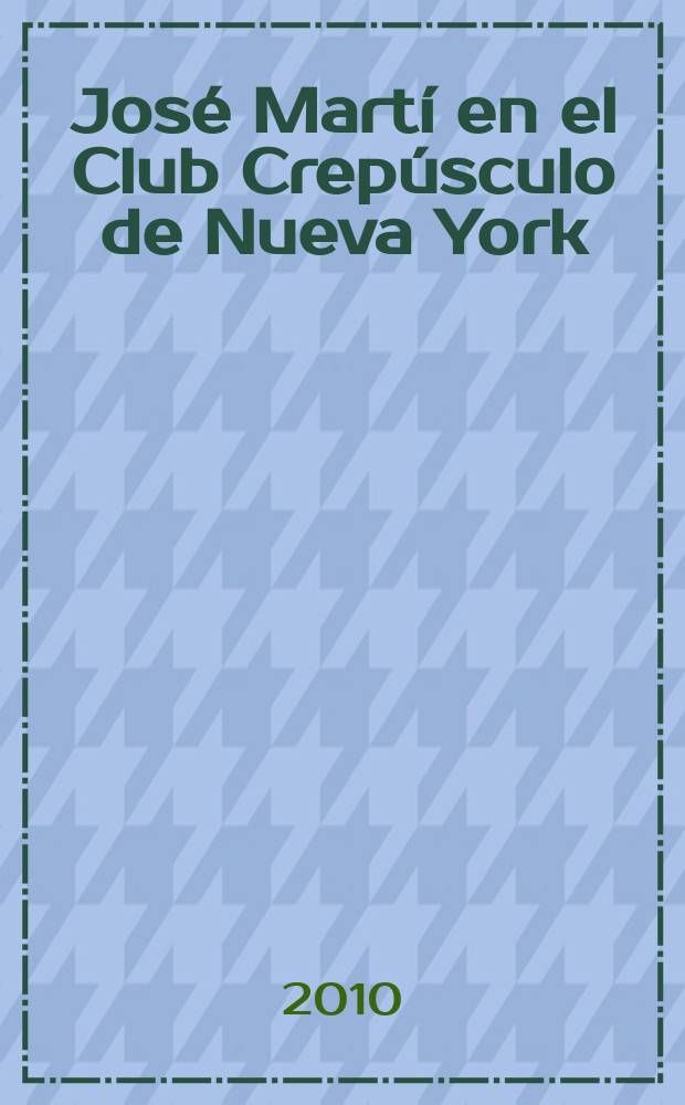 José Martí en el Club Crepúsculo de Nueva York : en busca de nuevos equilibrios = Хосе Марти в клубе "Крепюскуло" ("Сумерки") Нью-Йорк. В поисках равновесия