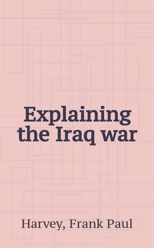 Explaining the Iraq war : counterfactural theory, logic and evidence = Объяснение войны в Ираке