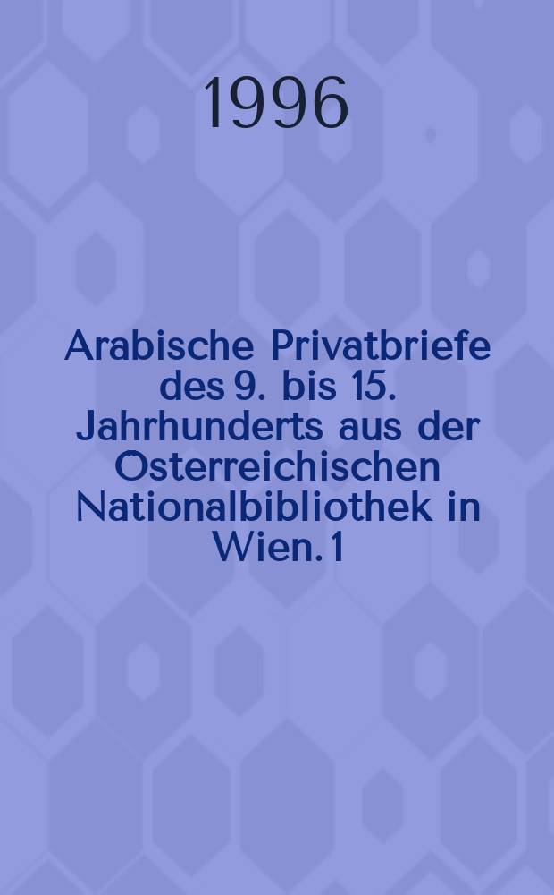 Arabische Privatbriefe des 9. bis 15. Jahrhunderts aus der &Ouml;sterreichischen Nationalbibliothek in Wien. [1] : Textband