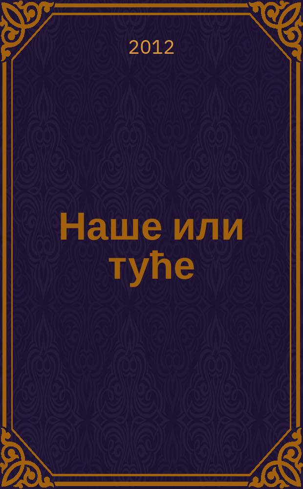 Наше или туће = Ours or alien : средњовековна писана култура Балкана и Средње Европе : каталог Изложбе, 18. април - 17. маj 2012 = Наши или чужие