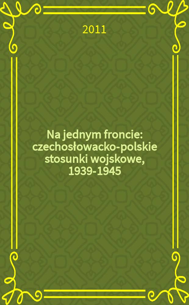 Na jednym froncie : czechosłowacko-polskie stosunki wojskowe, 1939-1945 = На едином фронте: чехословацко-польские военные отношения, 1939 - 1945