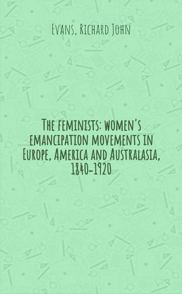 The feminists : women's emancipation movements in Europe, America and Australasia, 1840-1920 = Феминистки