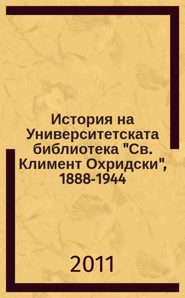 История на Университетската библиотека "Св. Климент Охридски", 1888-1944 = History of University library "St. Kliment Ohridski", 1888-1944 = История Университетской библиотеки Св. Климента Охридского
