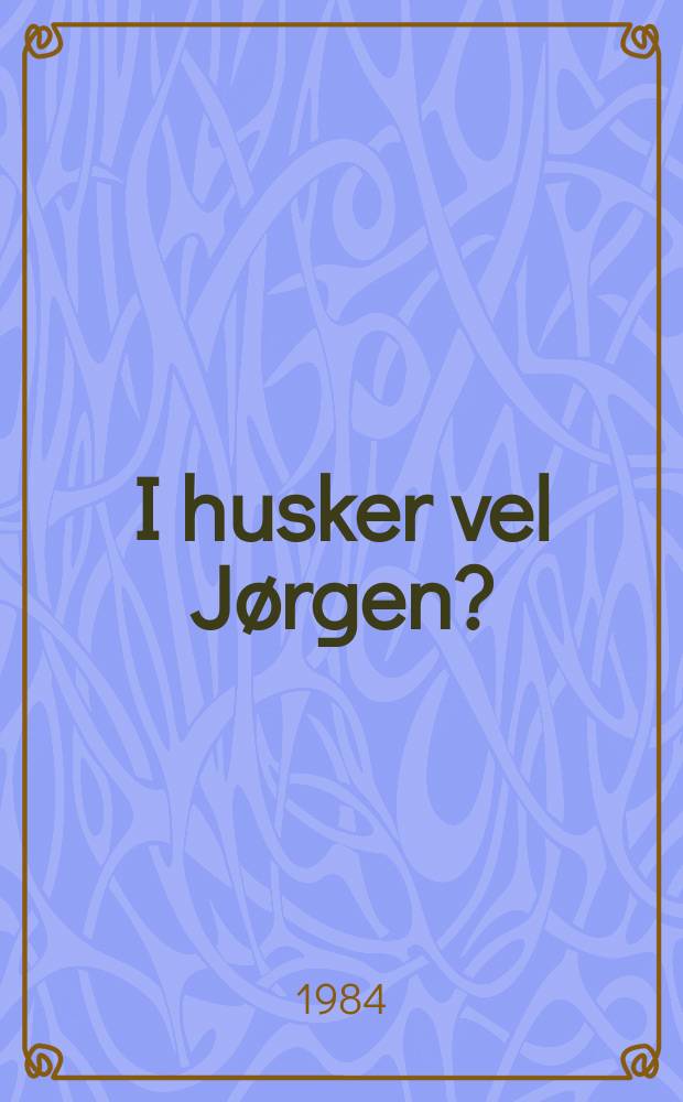 I husker vel Jørgen? : kongen af Island : et eventyr eller et uhistorisk skuespil med billeder og tale of sange og danse fra gamle dage