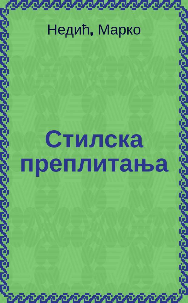 Стилска преплитања : студиjе и огледи о српскоj прози друге половине XIX и прве половине XX века = Стилистические переплетения