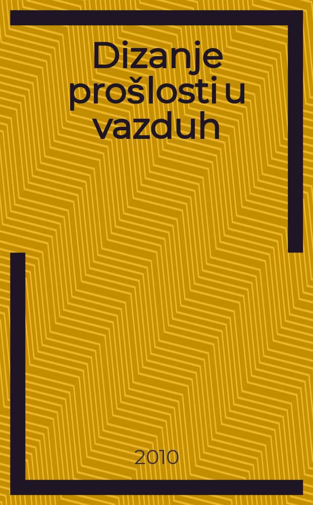 Dizanje prošlosti u vazduh : ogledi o Balkanu i Istočnoj Evropi = Загрузка прошлого в воздухе: Очерки о Балканах и в Восточной Европе