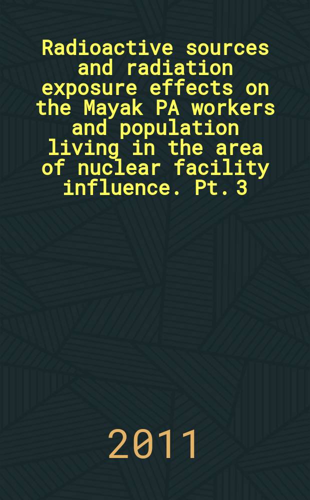 Radioactive sources and radiation exposure effects on the Mayak PA workers and population living in the area of nuclear facility influence. Pt. 3