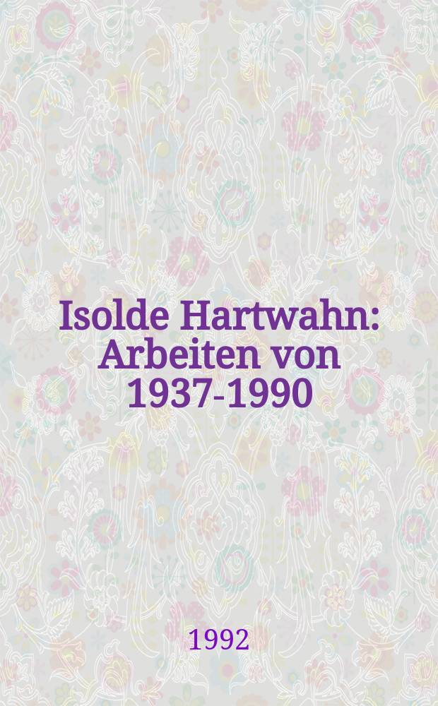 Isolde Hartwahn : Arbeiten von 1937-1990 : Katalog = Изольда Гартван
