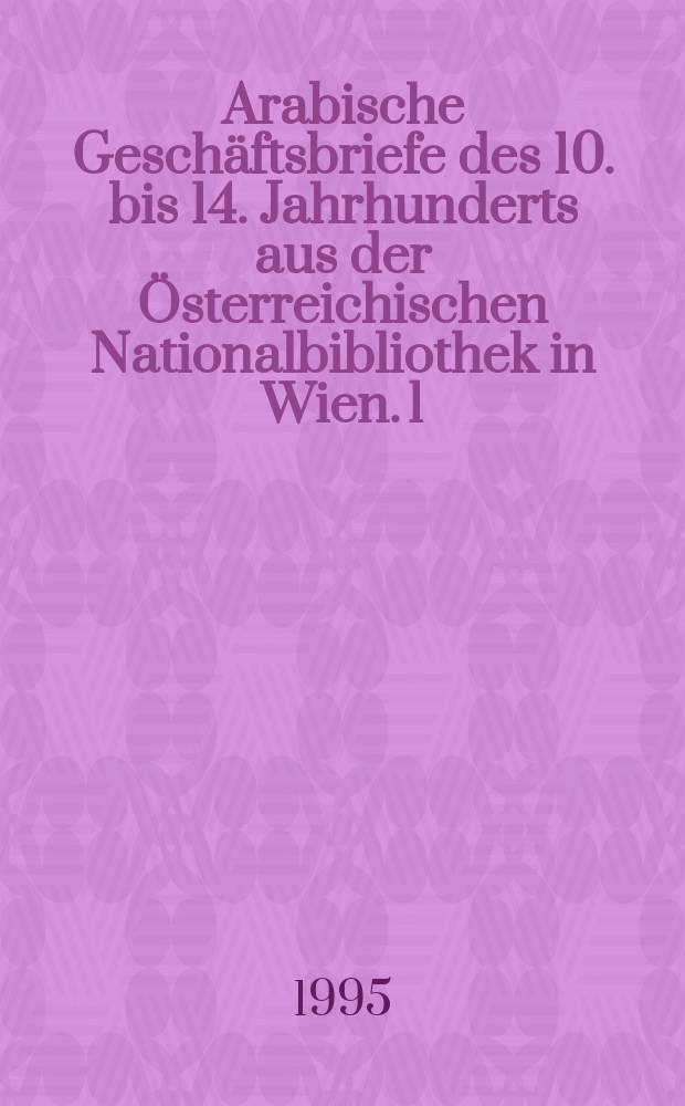 Arabische Gesch&auml;ftsbriefe des 10. bis 14. Jahrhunderts aus der &Ouml;sterreichischen Nationalbibliothek in Wien. [1] : Textband