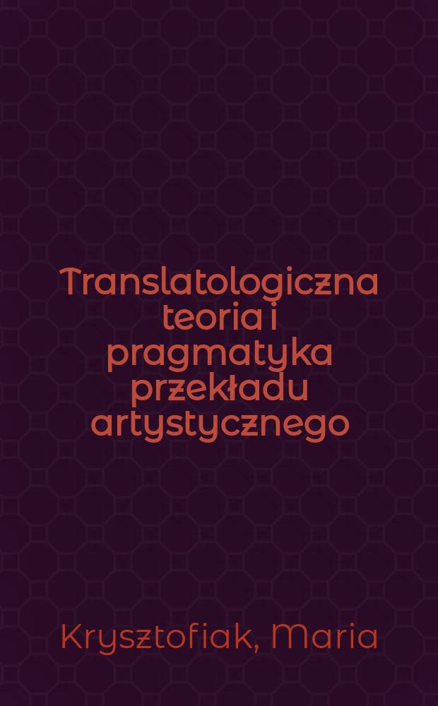 Translatologiczna teoria i pragmatyka przekładu artystycznego = Переводоведение: теория и практика художественного перевода