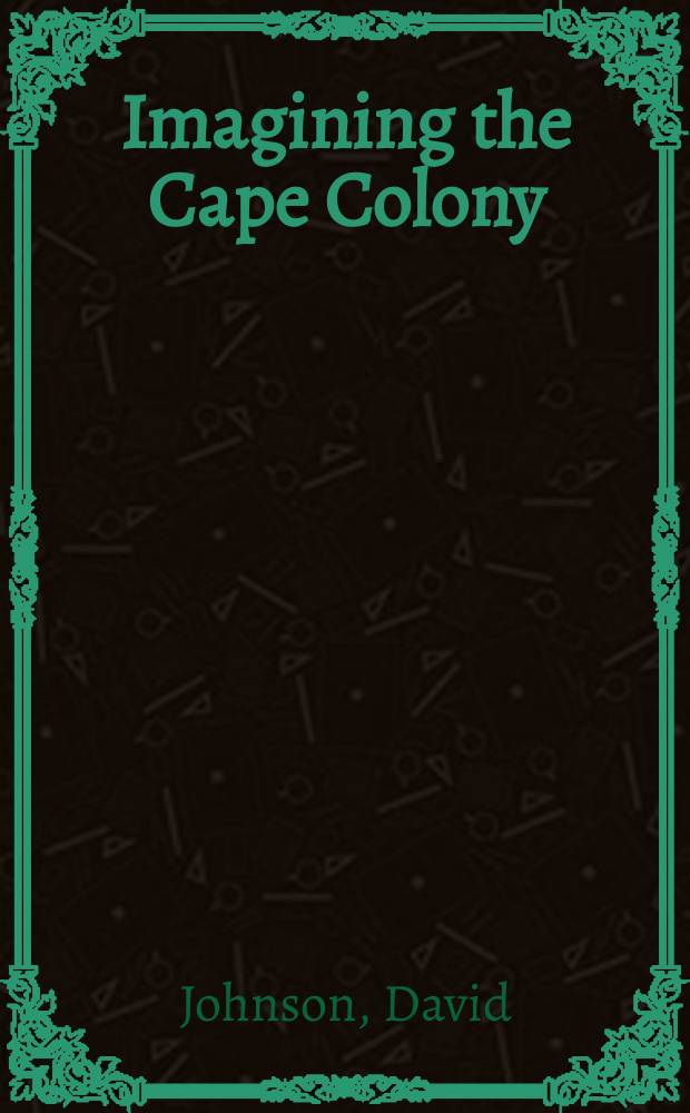 Imagining the Cape Colony : history, literature, and the South African nation = Представление об Южно-Африканской Республике как колонии