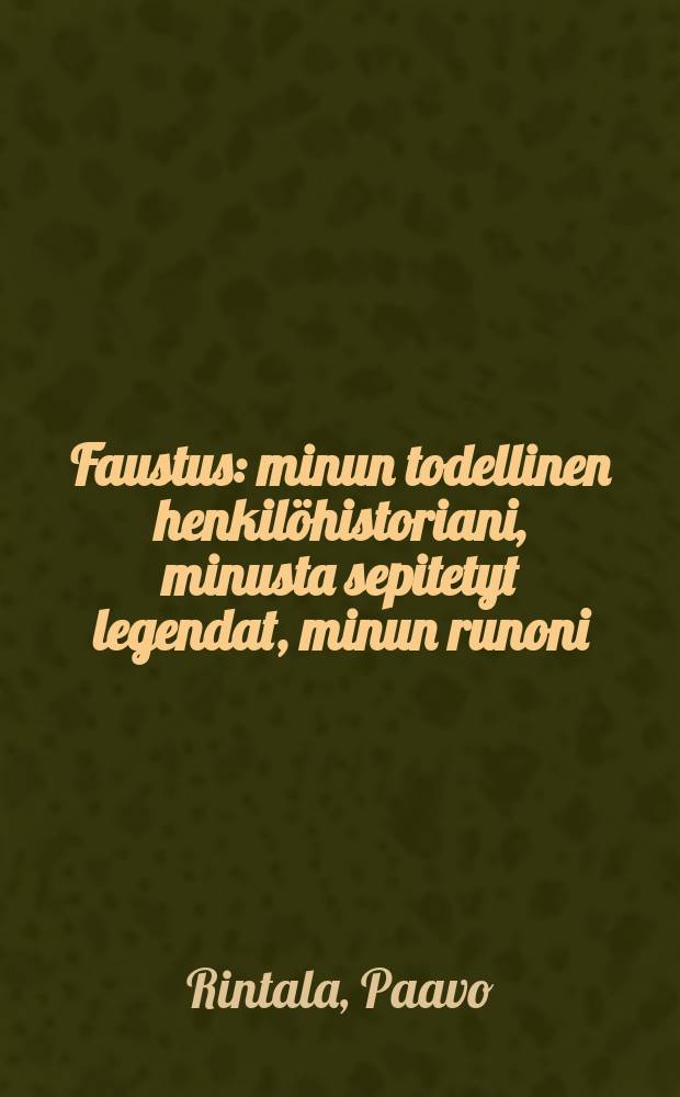 Faustus : minun todellinen henkilöhistoriani, minusta sepitetyt legendat, minun runoni