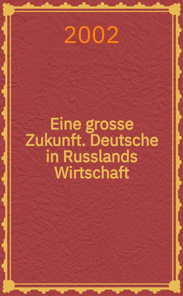 Eine grosse Zukunft. Deutsche in Russlands Wirtschaft = Большое будущее. Немцы в экономической жизни России : erscheint als Begleitband zur Ausstellung