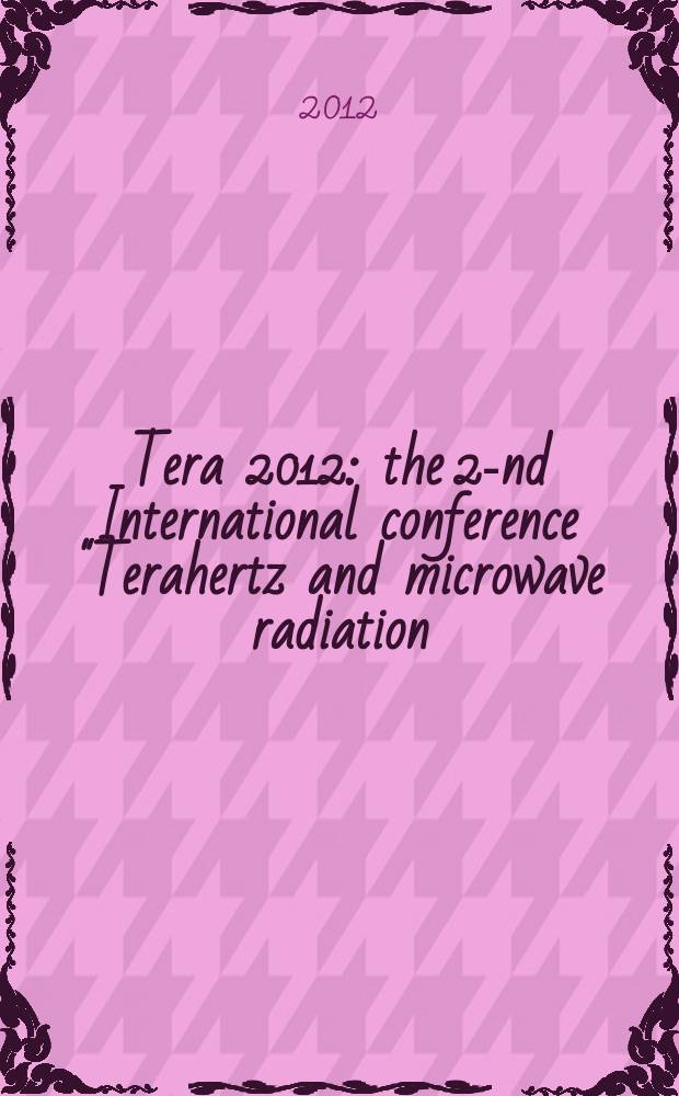 Tera 2012 : the 2-nd International conference "Terahertz and microwave radiation: generation, detection and applications", 20-22 June 2012, Moscow, Russia : abstract book