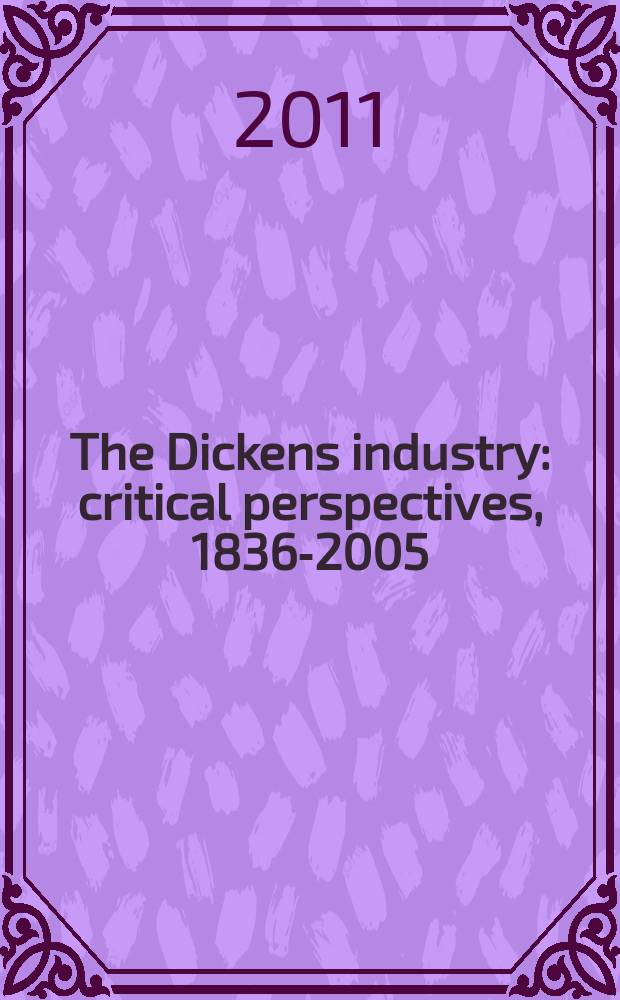 The Dickens industry : critical perspectives, 1836-2005 = Деятельность Диккенса;Критическая перспектива 1836-2005