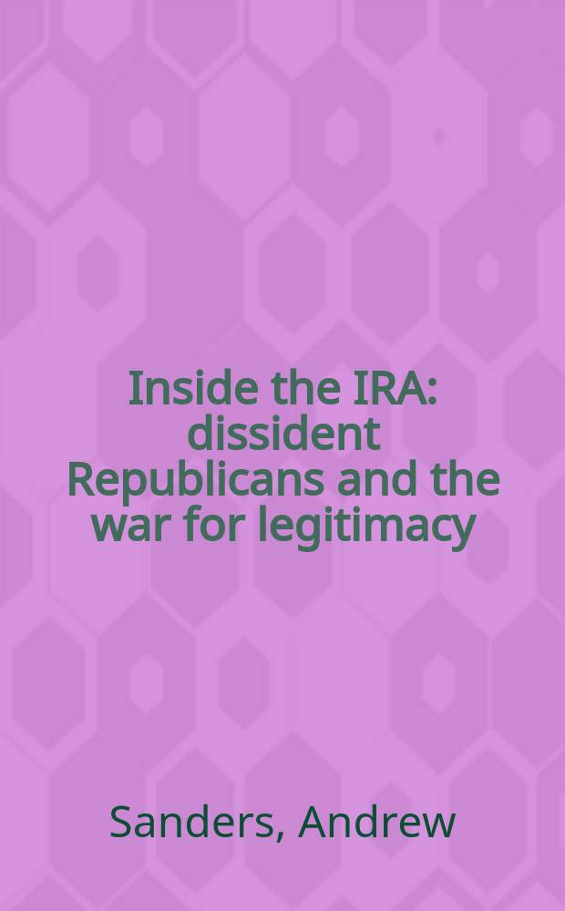 Inside the IRA : dissident Republicans and the war for legitimacy = Внутри ИРА: диссидентские республиканцы и война за легитимность.