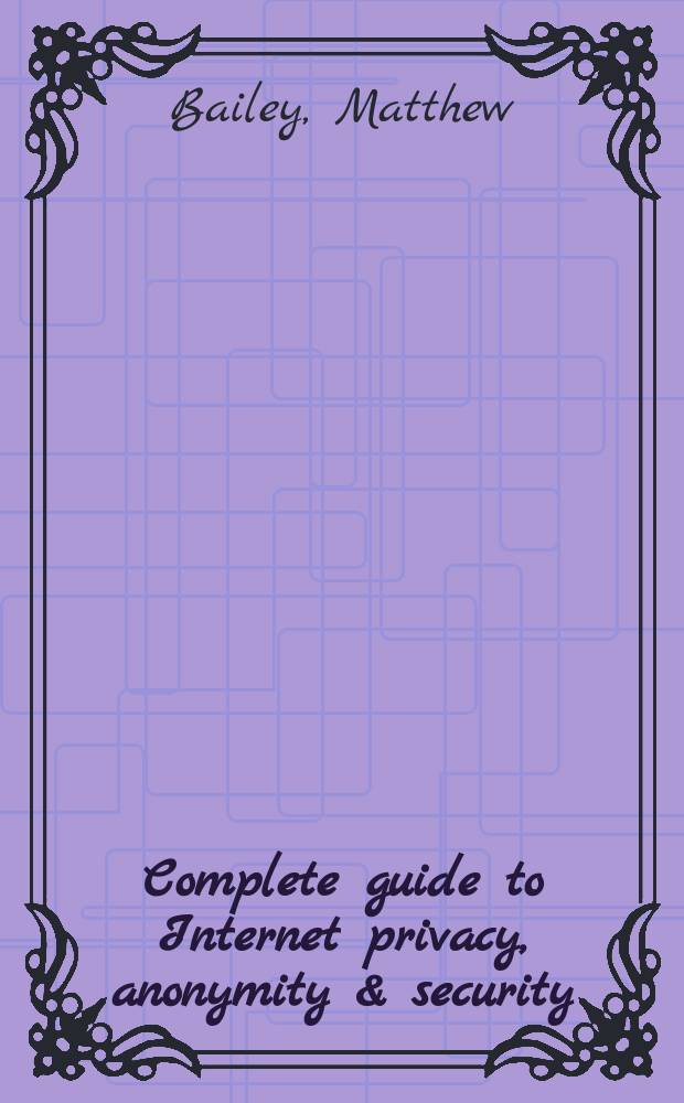 Complete guide to Internet privacy, anonymity & security