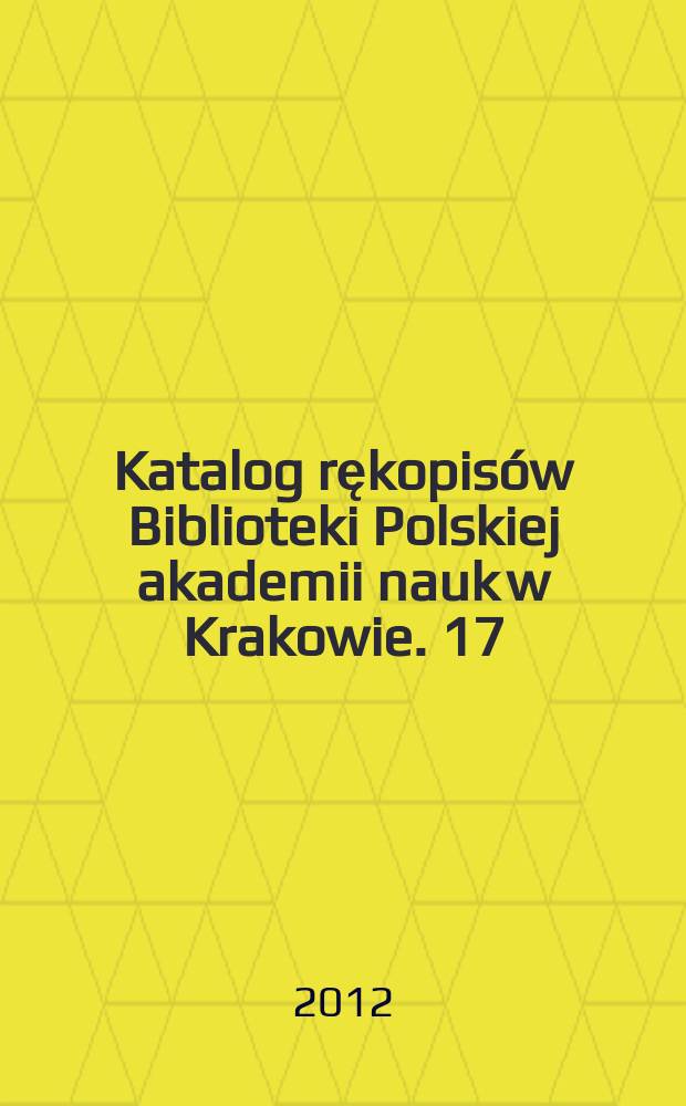 Katalog rękopisów Biblioteki Polskiej akademii nauk w Krakowie. [17] : Sygnatury 7281 - 7780