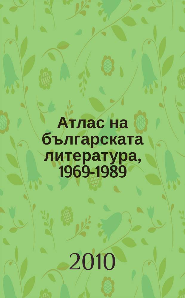 Атлас на българската литература, 1969-1989 : книгите, критиците, авторите, нови периодични издания, времето - събития и факты, звания, отличия, награди. Ч. 2 : 1979-1989