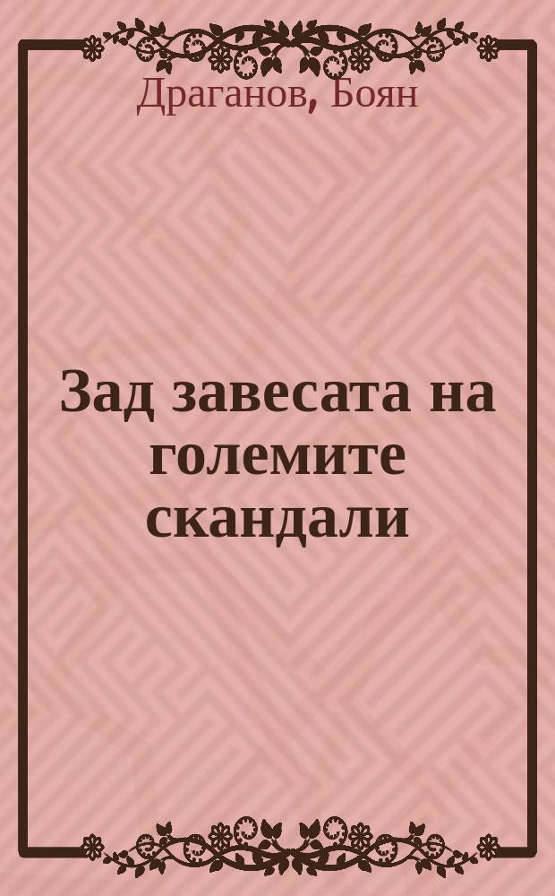 Зад завесата на големите скандали : нови 43 драматични реални житейски истории, илюстрирани с 290 уникални и редки фотографии = За кулисами больших скандалов