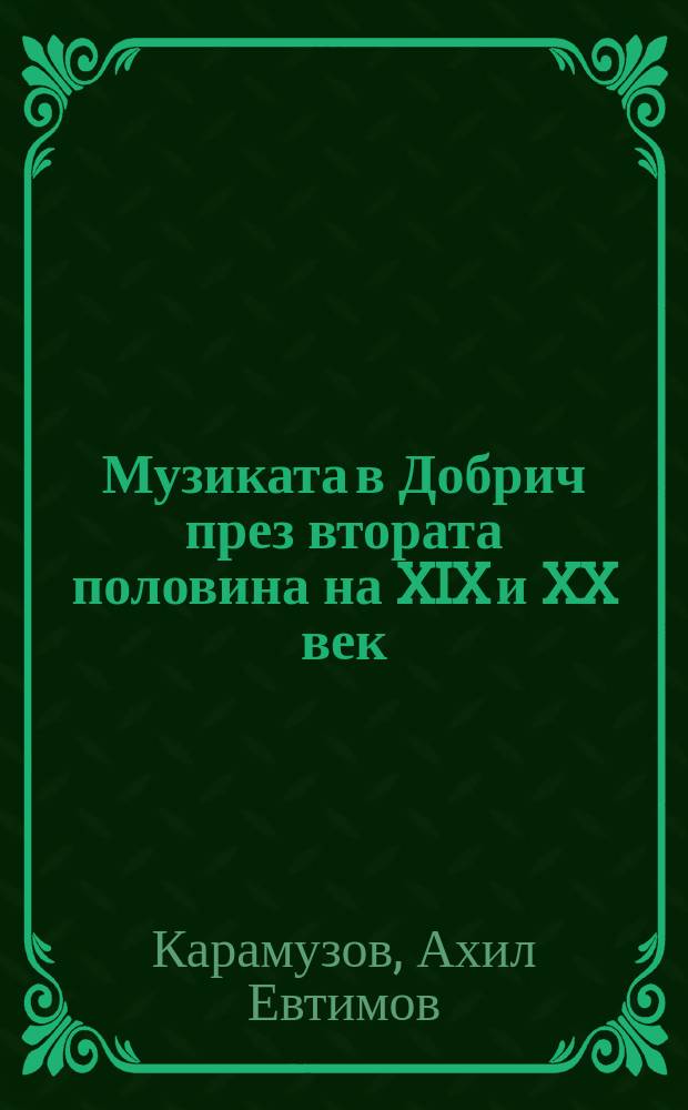 Музиката в Добрич през втората половина на XIX и XX век = Музыка в Добриче во второй половине 19 и 20 веков