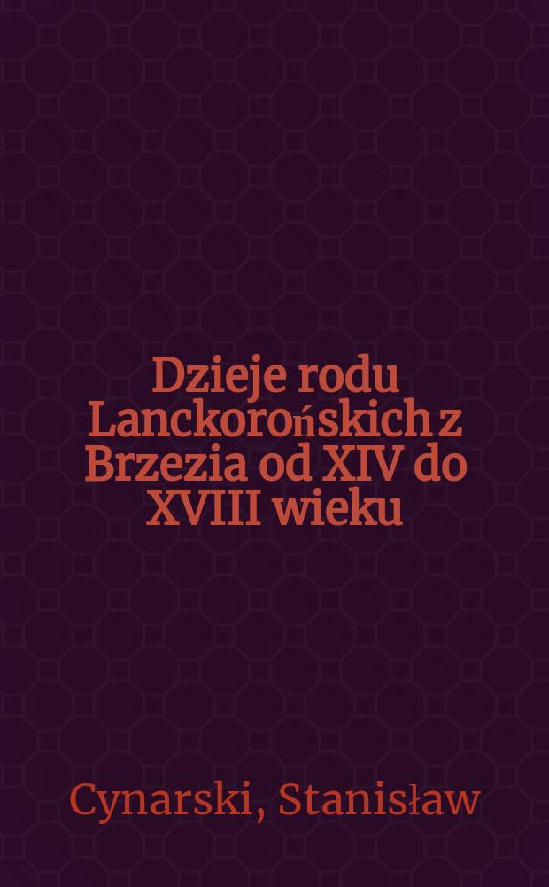 Dzieje rodu Lanckorońskich z Brzezia od XIV do XVIII wieku : sprawy kariery urzędniczej i awansu majątkowego = История семьи Ланкоронских из Бржезии, 14-18 вв.