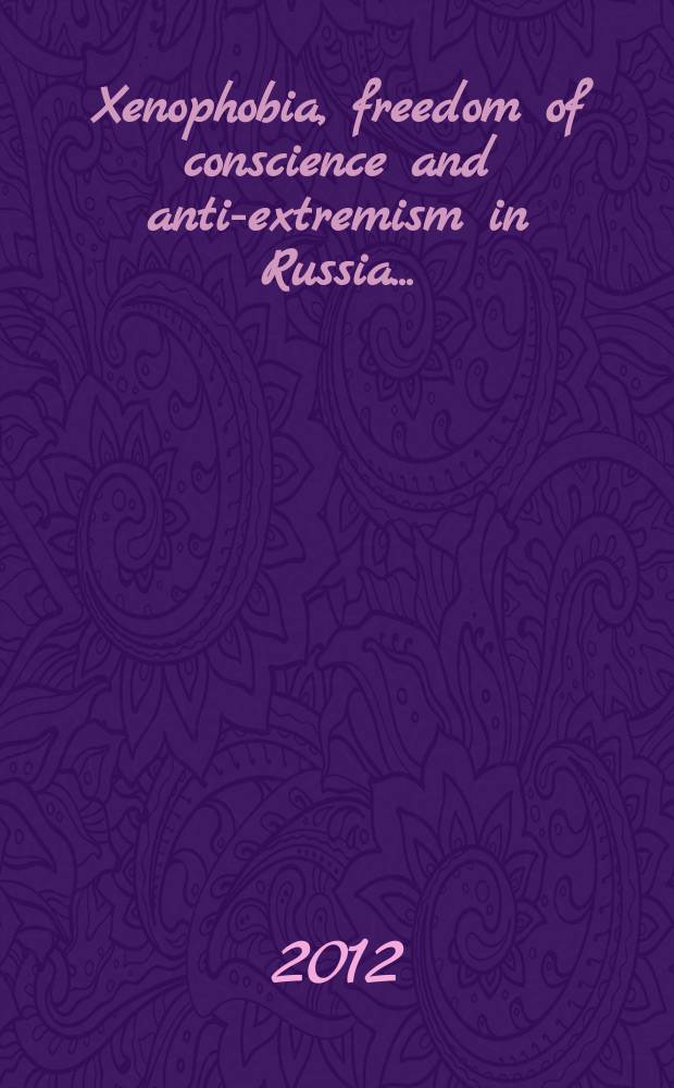 Xenophobia, freedom of conscience and anti-extremism in Russia ... : a collection of annual reports by the SOVA Center for information and analysis