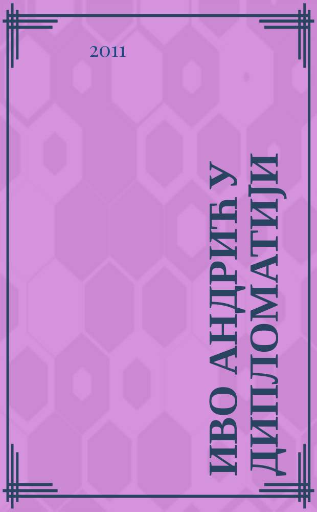 Иво Андрић у дипломатиjи : каталог изложбе = Иво Андрич и дипломатия