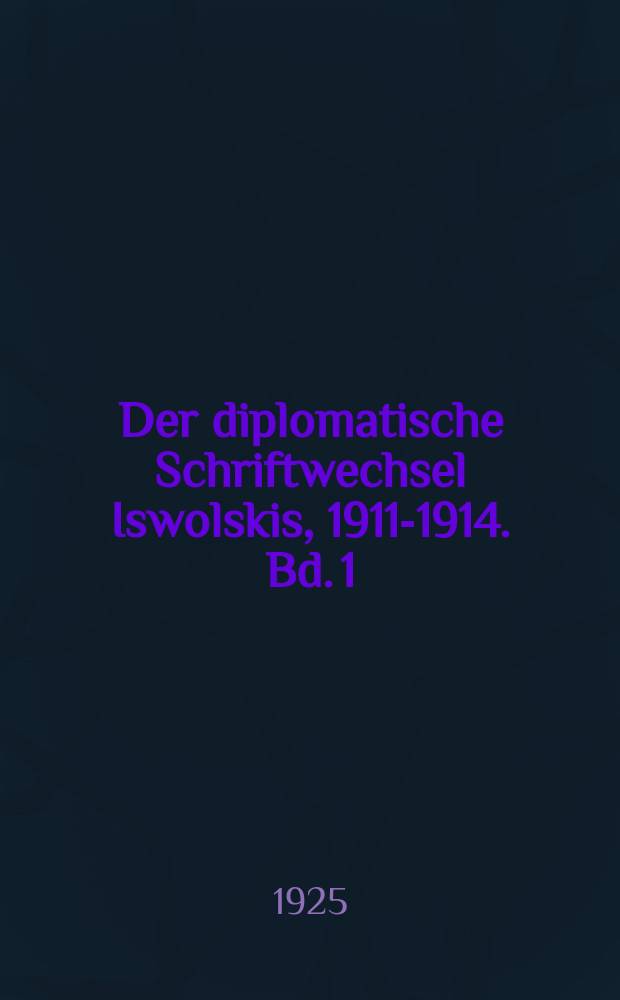 Der diplomatische Schriftwechsel Iswolskis, 1911-1914. Bd. 1 : Vom Beginn der Botschaftertätigkeit Iswolskis bis zur Beendigung der Marokkokrise