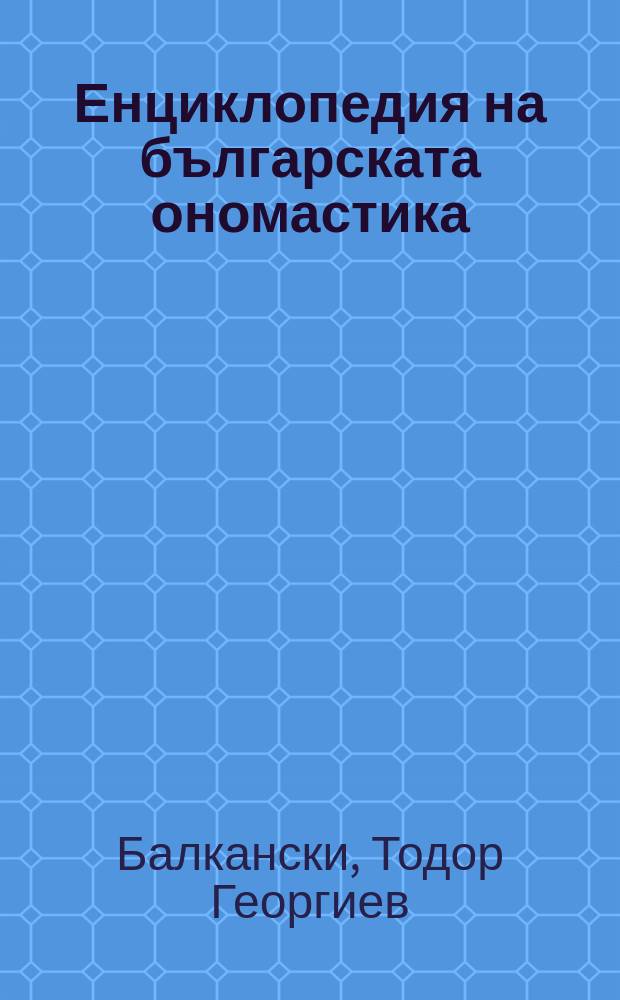 Енциклопедия на българската ономастика : към основите на българската ономастика = Энциклопедия болгарской ономастики