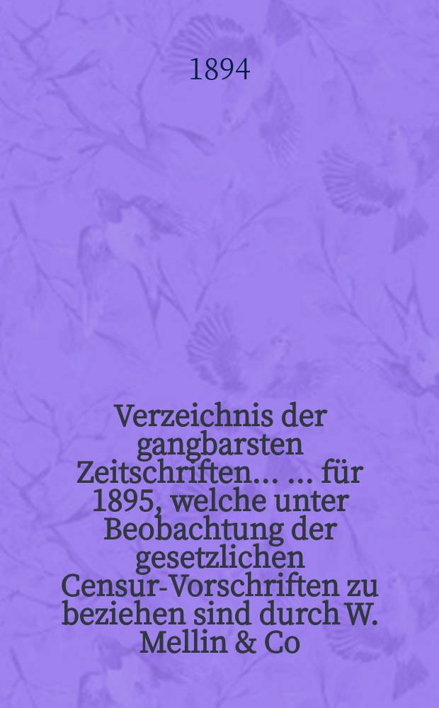 Verzeichnis der gangbarsten Zeitschriften ... ... für 1895, welche unter Beobachtung der gesetzlichen Censur-Vorschriften zu beziehen sind durch W. Mellin & Co., Buchhandlung und Antiquariat in Riga