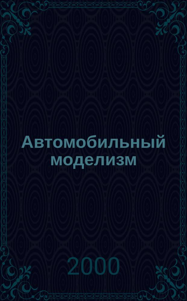 Автомобильный моделизм : Журн. для коллекционеров масштаб. моделей и любителей истории автомобиля. 2000, 1