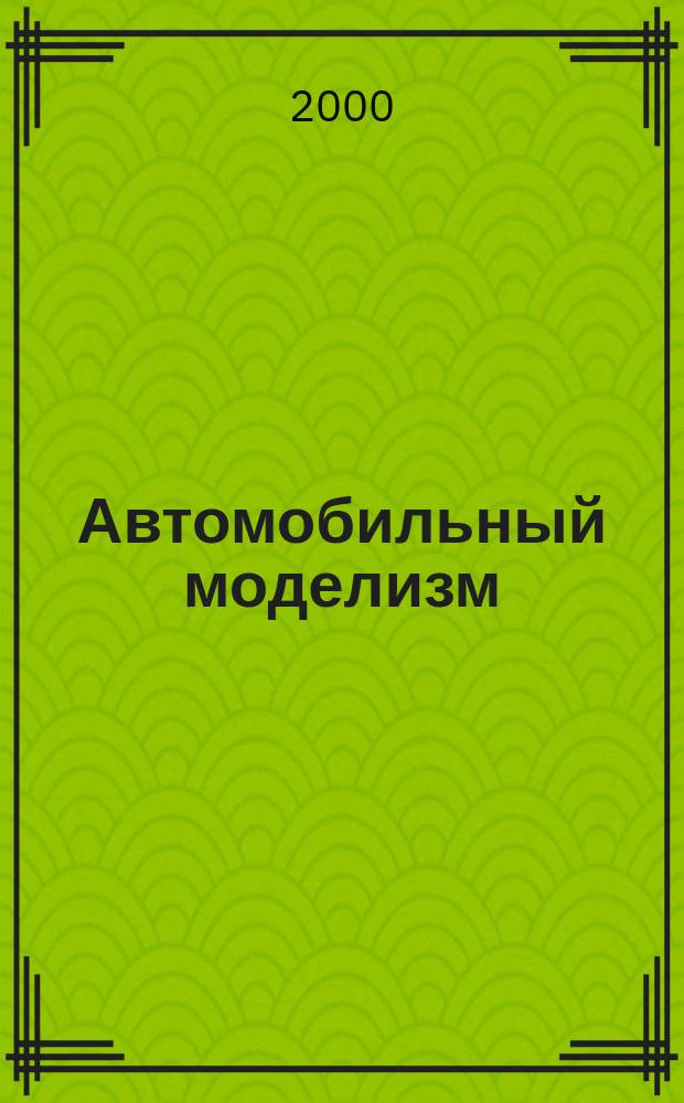 Автомобильный моделизм : Журн. для коллекционеров масштаб. моделей и любителей истории автомобиля. 2000, 5