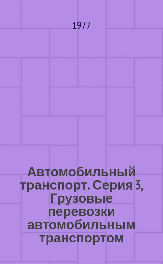 Автомобильный транспорт. Серия 3, Грузовые перевозки автомобильным транспортом : Науч.-техн. реф. сб