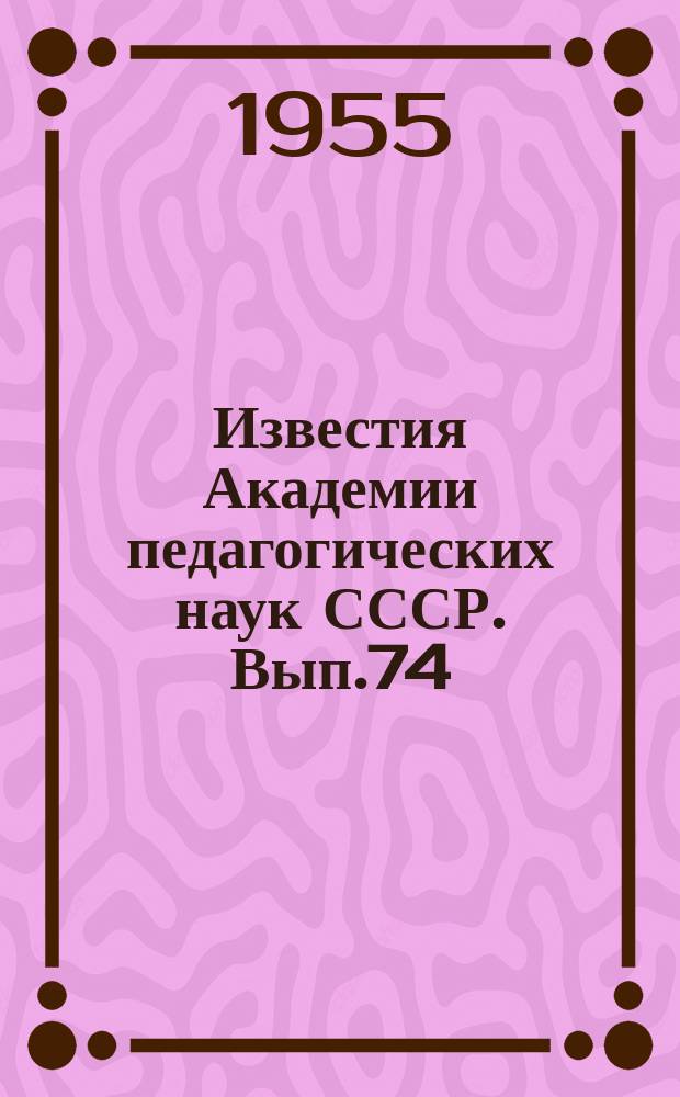 Известия Академии педагогических наук СССР. Вып.74 : Вопросы подготовки учителей в педагогических институтах
