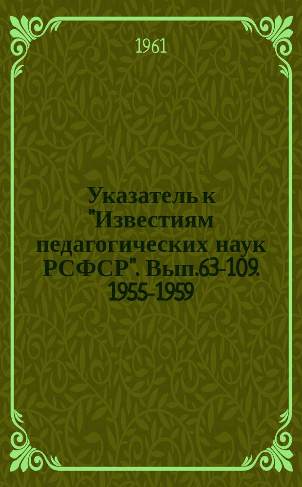 Указатель к "Известиям педагогических наук РСФСР". [Вып.63-109]. 1955-1959