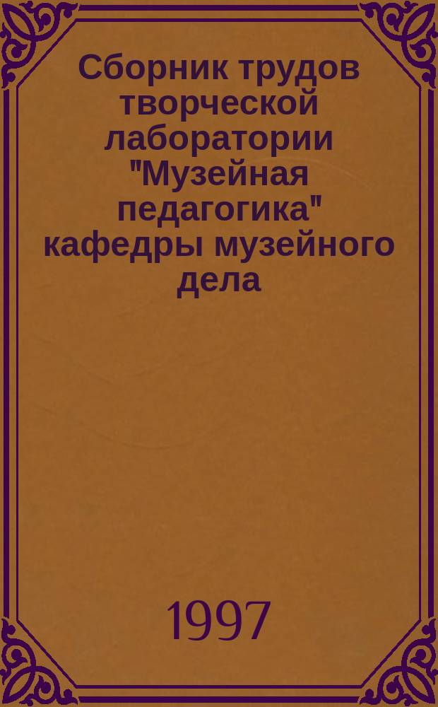 Сборник трудов творческой лаборатории "Музейная педагогика" кафедры музейного дела. [Вып.1] : Культурно-образовательная деятельность музеев