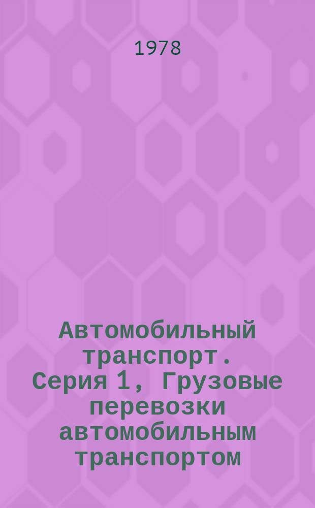 Автомобильный транспорт. Серия 1, Грузовые перевозки автомобильным транспортом : Указ. неопубл. и вед. материалов