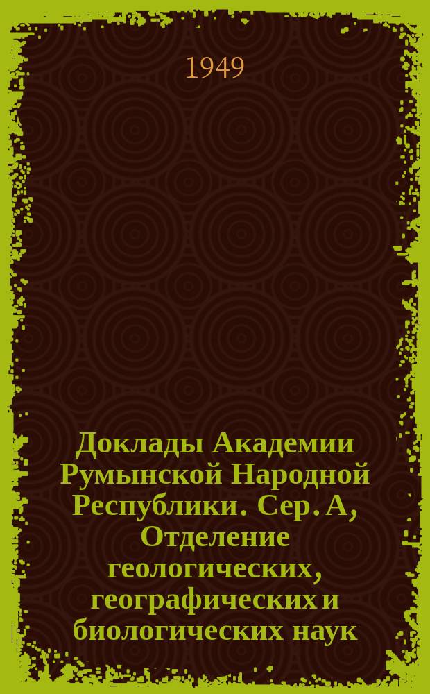 Доклады Академии Румынской Народной Республики. Сер. А, Отделение геологических, географических и биологических наук