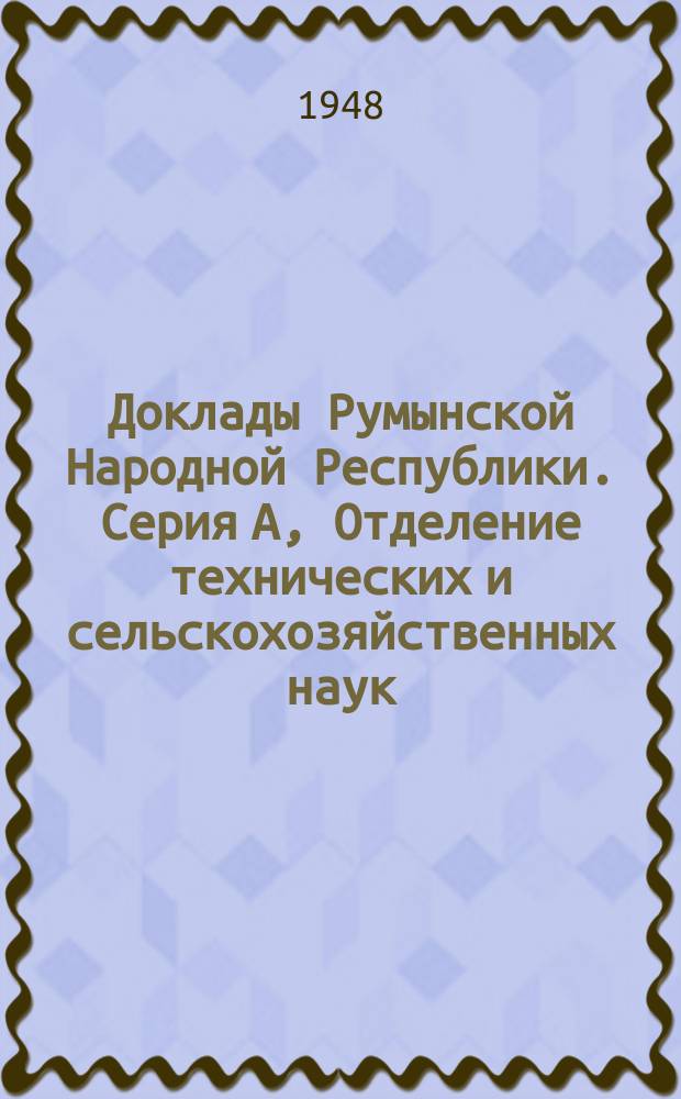 Доклады Румынской Народной Республики. Серия А, Отделение технических и сельскохозяйственных наук
