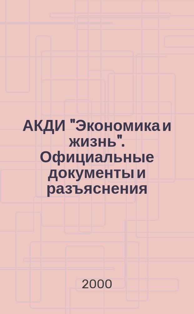 АКДИ "Экономика и жизнь". Официальные документы и разъяснения : Еженедельник налогоплательщика Прил. к экон. газ. "Экономика и жизнь". 2000, №4