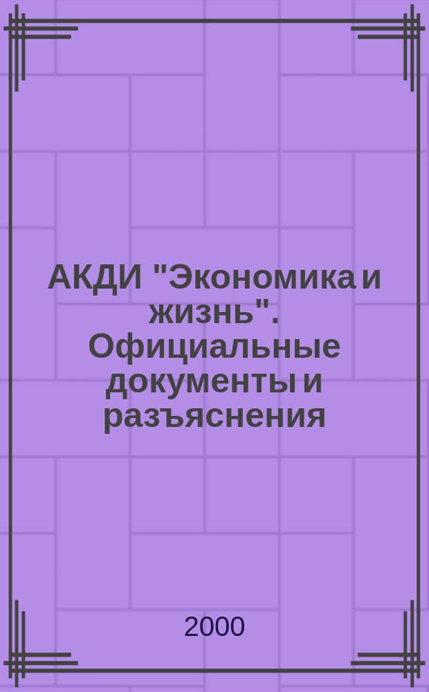 АКДИ "Экономика и жизнь". Официальные документы и разъяснения : Еженедельник налогоплательщика Прил. к экон. газ. "Экономика и жизнь". 2000, №10