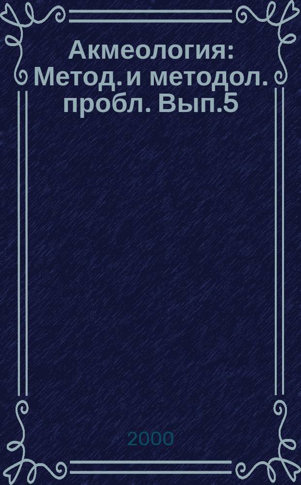 Акмеология : Метод. и методол. пробл. Вып.5 : 2000
