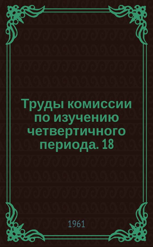 Труды комиссии по изучению четвертичного периода. 18 : Вопросы стратиграфии и периодизации палеолита