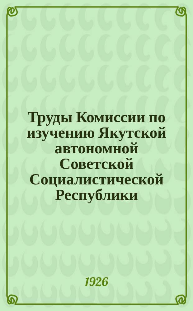 Труды Комиссии по изучению Якутской автономной Советской Социалистической Республики