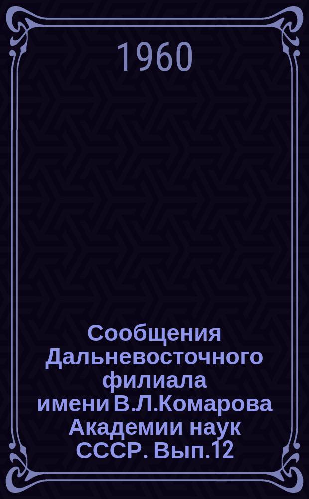 Сообщения Дальневосточного филиала имени В.Л.Комарова Академии наук СССР. Вып.12 : (Геология, химия, технические науки, экономика, ботаника, зоология)