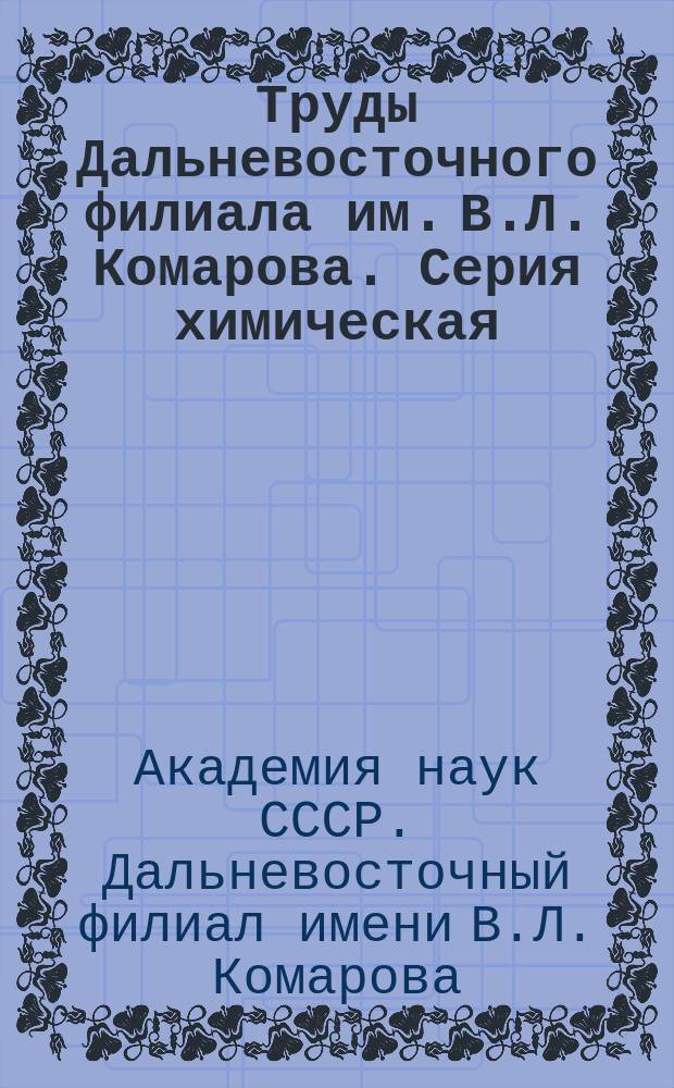 Труды Дальневосточного филиала им. В.Л. Комарова. Серия химическая